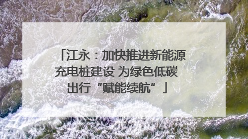 江永：加快推进新能源充电桩建设 为绿色低碳出行“赋能续航”