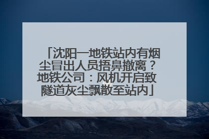 沈阳一地铁站内有烟尘冒出人员捂鼻撤离？地铁公司：风机开启致隧道灰尘飘散至站内