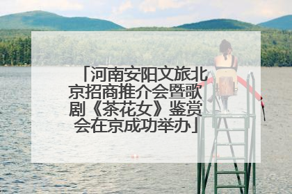 河南安阳文旅北京招商推介会暨歌剧《茶花女》鉴赏会在京成功举办