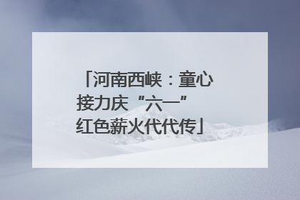 河南西峡：童心接力庆“六一” 红色薪火代代传