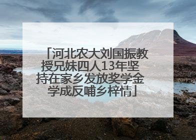 河北农大刘国振教授兄妹四人13年坚持在家乡发放奖学金 学成反哺乡梓情