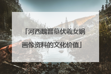 河西魏晋墓伏羲女娲画像资料的文化价值