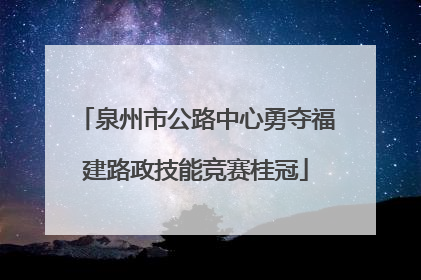 泉州市公路中心勇夺福建路政技能竞赛桂冠