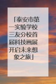 泰安市第一实验学校三友分校首届科技画展开启未来想象之旅