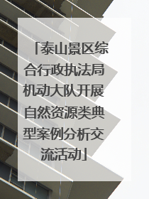 泰山景区综合行政执法局机动大队开展自然资源类典型案例分析交流活动
