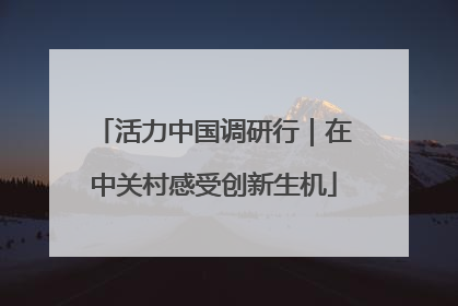活力中国调研行｜在中关村感受创新生机