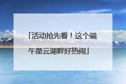 活动抢先看！这个端午星云湖畔好热闹