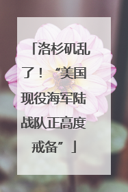 洛杉矶乱了！“美国现役海军陆战队正高度戒备”