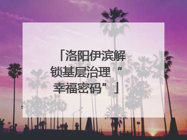 洛阳伊滨解锁基层治理“幸福密码”