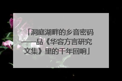 洞庭湖畔的乡音密码——品《华容方言研究文集》里的千年回响