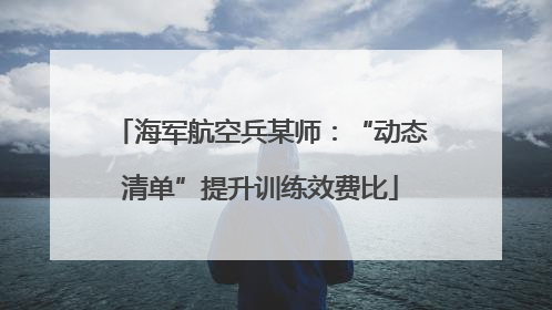 海军航空兵某师：“动态清单”提升训练效费比