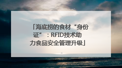 海底捞的食材“身份证”：RFID技术助力食品安全管理升级