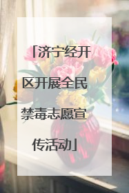 济宁经开区开展全民禁毒志愿宣传活动