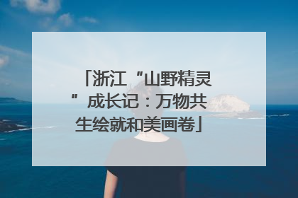 浙江“山野精灵”成长记：万物共生绘就和美画卷