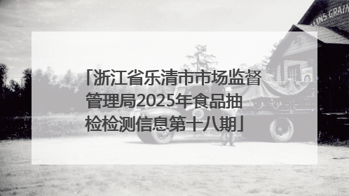 浙江省乐清市市场监督管理局2025年食品抽检检测信息第十八期