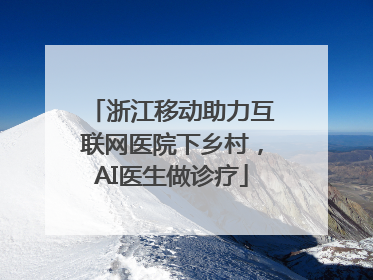 浙江移动助力互联网医院下乡村，AI医生做诊疗