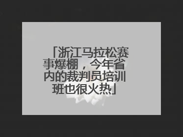 浙江马拉松赛事爆棚，今年省内的裁判员培训班也很火热