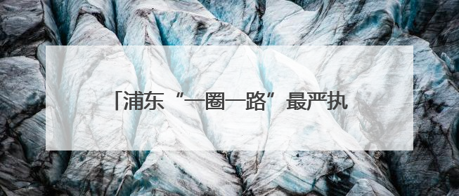 浦东“一圈一路”最严执法来了，首位女“飞手”空中锁定这些交通陋习