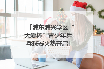 浦东浦兴学区“大爱杯”青少年乒乓球赛火热开启