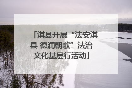 淇县开展“法安淇县 德润朝歌”法治文化基层行活动