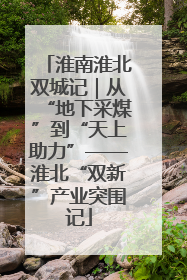 淮南淮北双城记｜从“地下采煤”到“天上助力”——淮北“双新”产业突围记
