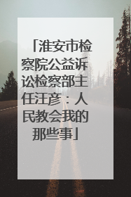 淮安市检察院公益诉讼检察部主任汪彦：人民教会我的那些事