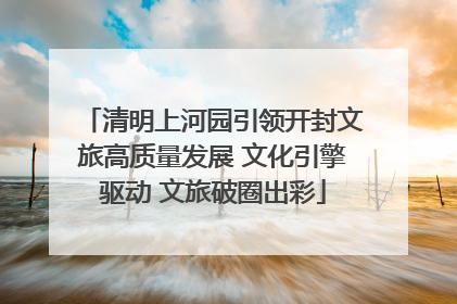 清明上河园引领开封文旅高质量发展 文化引擎驱动 文旅破圈出彩