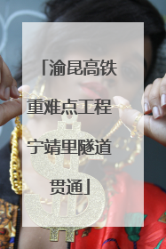 渝昆高铁重难点工程宁靖里隧道贯通