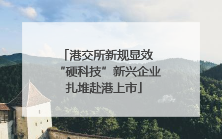 港交所新规显效 “硬科技”新兴企业扎堆赴港上市