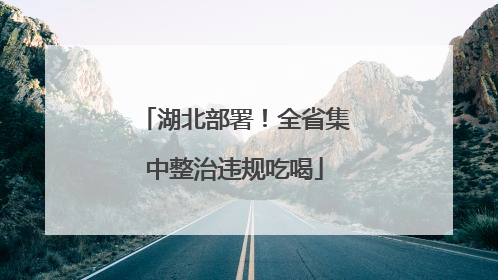 湖北部署！全省集中整治违规吃喝