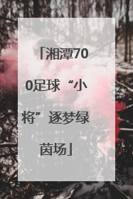 湘潭700足球“小将”逐梦绿茵场
