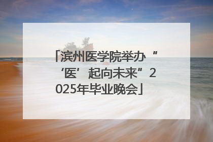 滨州医学院举办“‘医’起向未来”2025年毕业晚会