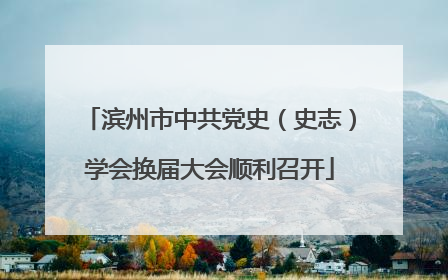 滨州市中共党史（史志）学会换届大会顺利召开
