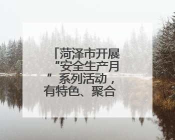 菏泽市开展“安全生产月”系列活动，有特色、聚合力、掀热潮