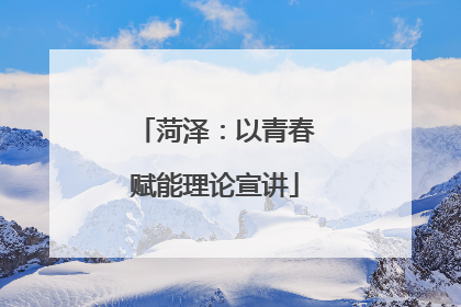 菏泽：以青春赋能理论宣讲