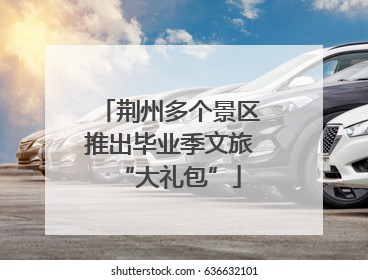 荆州多个景区推出毕业季文旅“大礼包”