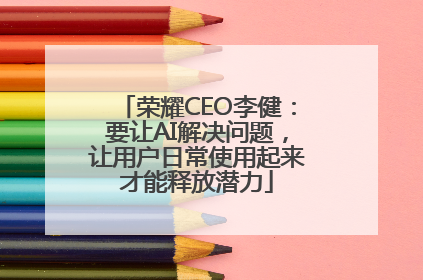 荣耀CEO李健：要让AI解决问题，让用户日常使用起来才能释放潜力