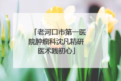 老河口市第一医院肿瘤科沈凡精研医术践初心