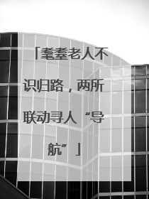 耄耋老人不识归路，两所联动寻人“导航”