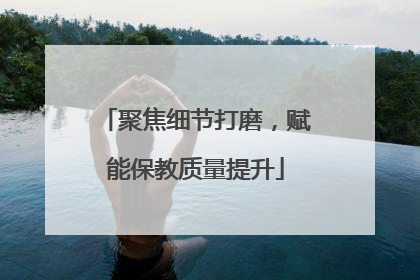 聚焦细节打磨，赋能保教质量提升
