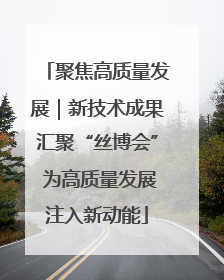 聚焦高质量发展｜新技术成果汇聚“丝博会” 为高质量发展注入新动能