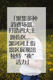 聚集多种消费场景、打造四大主题街区……漯河河上街景区展现出独特“夜”活力