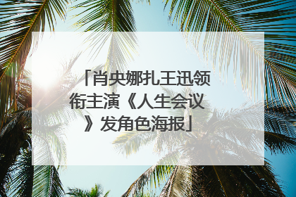 肖央娜扎王迅领衔主演《人生会议》发角色海报