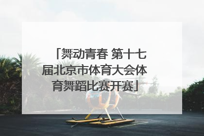舞动青春 第十七届北京市体育大会体育舞蹈比赛开赛