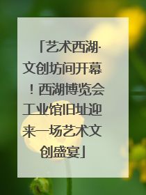 艺术西湖·文创坊间开幕！西湖博览会工业馆旧址迎来一场艺术文创盛宴