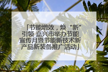 节能增效，焕“新”引领 嘉兴市举办节能宣传月暨节能新技术新产品新装备推广活动