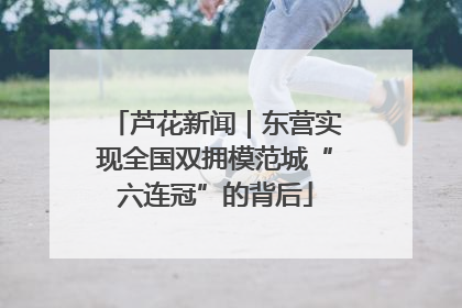 芦花新闻|东营实现全国双拥模范城“六连冠”的背后