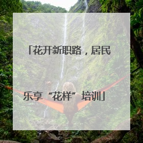 花开新职路，居民乐享“花样”培训