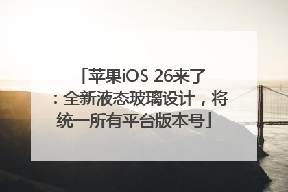 苹果iOS 26来了：全新液态玻璃设计，将统一所有平台版本号