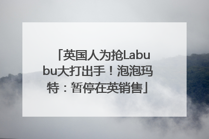 英国人为抢Labubu大打出手！泡泡玛特：暂停在英销售